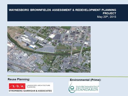 WAYNESBORO BROWNFIELDS ASSESSMENT & REDEVELOPMENT PLANNING PROJECT May 20 th, 2015 Reuse Planning: Environmental (Prime):