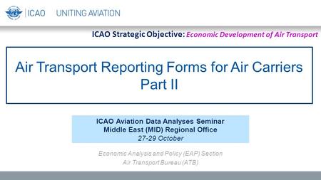 Air Transport Reporting Forms for Air Carriers Part II ICAO Aviation Data Analyses Seminar Middle East (MID) Regional Office 27-29 October Economic Analysis.