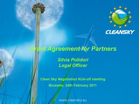 1 1 Grant Agreement for Partners Silvia Polidori Legal Officer Clean Sky Negotiation Kick-off meeting Brussels, 24th February 2011.
