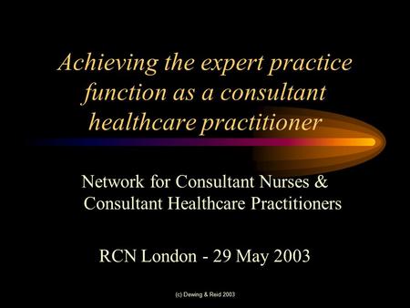 (c) Dewing & Reid 2003 Achieving the expert practice function as a consultant healthcare practitioner Network for Consultant Nurses & Consultant Healthcare.