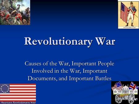 Revolutionary War Causes of the War, Important People Involved in the War, Important Documents, and Important Battles.
