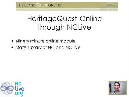 HeritageQuest Online through NCLive Ninety minute online module State Library of NC and NCLive.