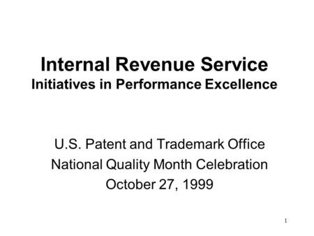 1 Internal Revenue Service Initiatives in Performance Excellence U.S. Patent and Trademark Office National Quality Month Celebration October 27, 1999.
