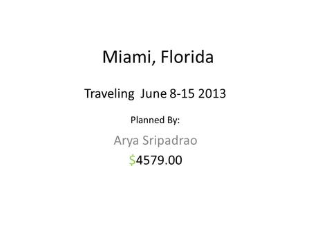 Miami, Florida Arya Sripadrao $4579.00 Traveling June 8-15 2013 Planned By: