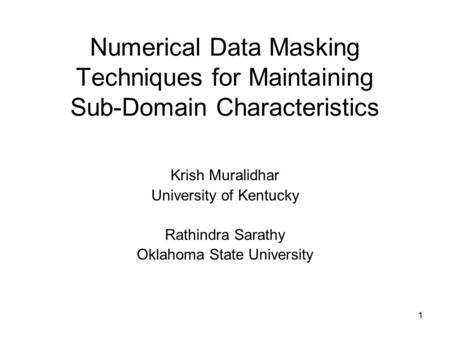 1 Numerical Data Masking Techniques for Maintaining Sub-Domain Characteristics Krish Muralidhar University of Kentucky Rathindra Sarathy Oklahoma State.