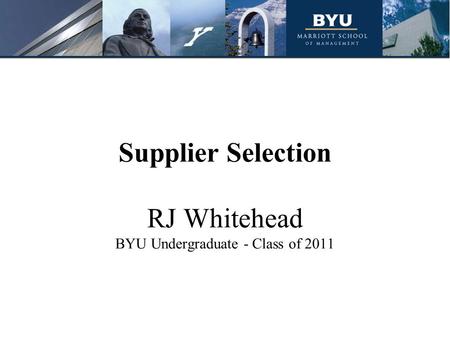 Supplier Selection RJ Whitehead BYU Undergraduate - Class of 2011.