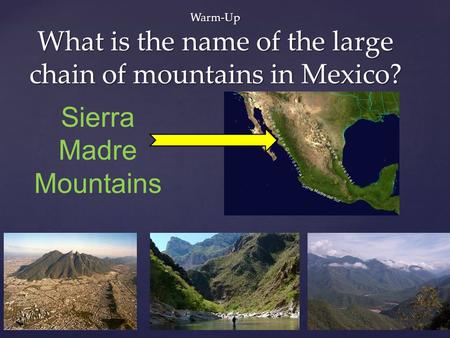 Warm-Up What is the name of the large chain of mountains in Mexico? Sierra Madre Mountains.