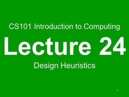 1 CS101 Introduction to Computing Lecture 24 Design Heuristics.