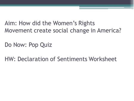 Aim: How did the Women’s Rights Movement create social change in America? Do Now: Pop Quiz HW: Declaration of Sentiments Worksheet.