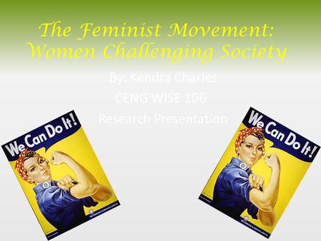 The Feminist Movement: Women Challenging Society By: Kendra Charles CENG WISE 106 Research Presentation.