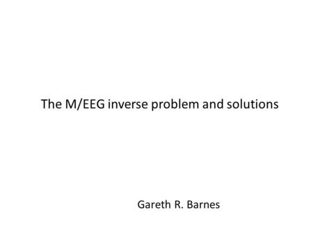 The M/EEG inverse problem and solutions Gareth R. Barnes.