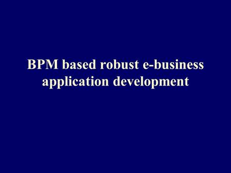 BPM based robust e-business application development.