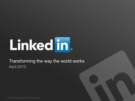 LinkedIn Confidential ©2013 All Rights Reserved Transforming the way the world works April 2013.