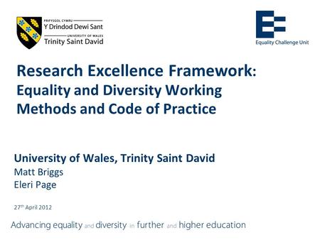 Research Excellence Framework : Equality and Diversity Working Methods and Code of Practice University of Wales, Trinity Saint David Matt Briggs Eleri.