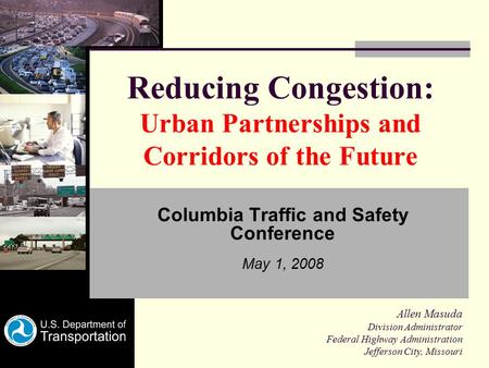 Reducing Congestion: Urban Partnerships and Corridors of the Future Columbia Traffic and Safety Conference May 1, 2008 Allen Masuda Division Administrator.