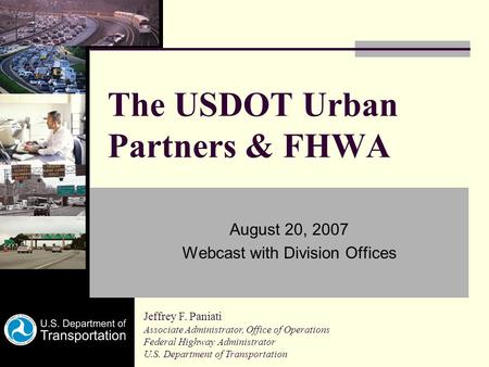 The USDOT Urban Partners & FHWA August 20, 2007 Webcast with Division Offices Jeffrey F. Paniati Associate Administrator, Office of Operations Federal.