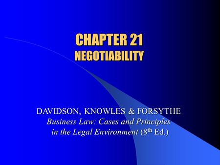 CHAPTER 21 NEGOTIABILITY DAVIDSON, KNOWLES & FORSYTHE Business Law: Cases and Principles in the Legal Environment (8 th Ed.)