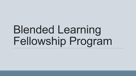 Blended Learning Fellowship Program. Blended Learning Some information on the web or via other media Must have some face to face.