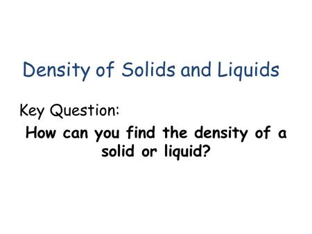 Density of Solids and Liquids Key Question: How can you find the density of a solid or liquid?