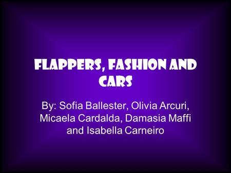Flappers, Fashion and Cars By: Sofia Ballester, Olivia Arcuri, Micaela Cardalda, Damasia Maffi and Isabella Carneiro.