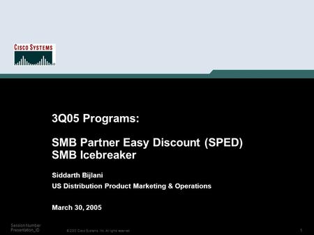 1 © 2003 Cisco Systems, Inc. All rights reserved. Session Number Presentation_ID 3Q05 Programs: SMB Partner Easy Discount (SPED) SMB Icebreaker Siddarth.