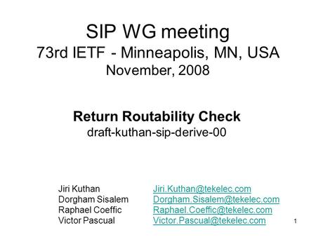 1 SIP WG meeting 73rd IETF - Minneapolis, MN, USA November, 2008 Return Routability Check draft-kuthan-sip-derive-00 Jiri