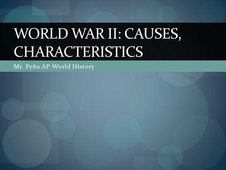 Mr. Peña AP World History WORLD WAR II: CAUSES, CHARACTERISTICS.