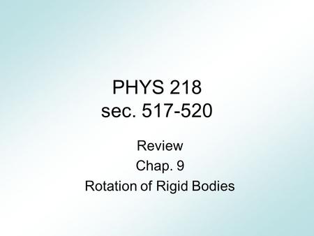PHYS 218 sec. 517-520 Review Chap. 9 Rotation of Rigid Bodies.