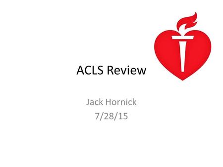 ACLS Review Jack Hornick 7/28/15.