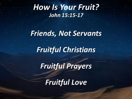 How Is Your Fruit? John 15:15-17 Friends, Not Servants Fruitful Christians Fruitful Prayers Fruitful Love.