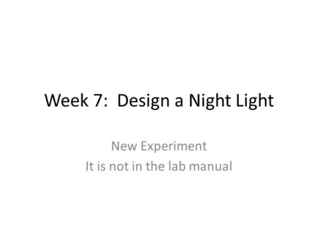 Week 7: Design a Night Light New Experiment It is not in the lab manual.
