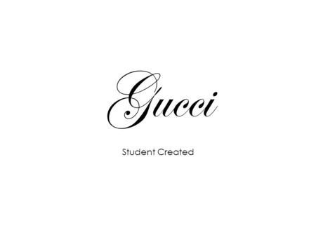 Gucci Student Created. The History Established in 1931by Guccio Gucci as a saddle shop in Florence. Gucci was a family run Italian business until Guccio’s.