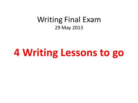 Writing Final Exam 29 May 2013 4 Writing Lessons to go.