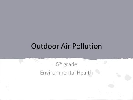 Outdoor Air Pollution 6 th grade Environmental Health.