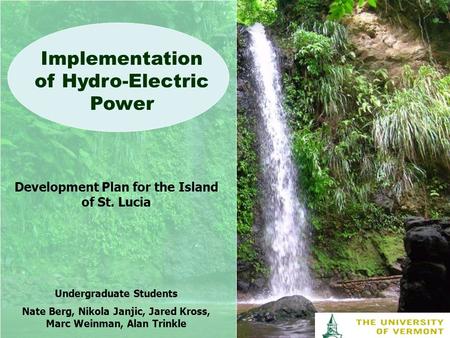 Implementation of Hydro-Electric Power Development Plan for the Island of St. Lucia Undergraduate Students Nate Berg, Nikola Janjic, Jared Kross, Marc.