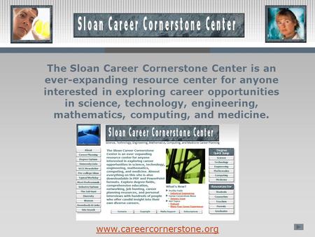 The Sloan Career Cornerstone Center is an ever-expanding resource center for anyone interested in exploring career opportunities in science, technology,