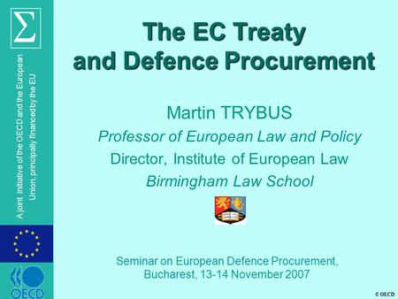© OECD A joint initiative of the OECD and the European Union, principally financed by the EU The EC Treaty and Defence Procurement Martin TRYBUS Professor.