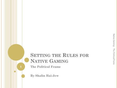 S ETTING THE R ULES FOR N ATIVE G AMING The Political Frame By Shalin Hai-Jew 1 Native Gaming: The Political Frame.