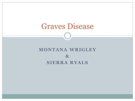 MONTANA WRIGLEY & SIERRA RYALS Graves Disease. What is Graves’ Disease? An immune system disorder that results in the production of thyroid hormones Causes.