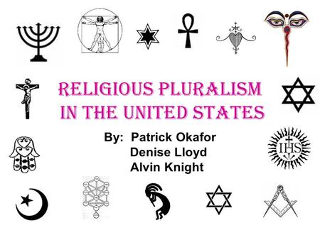 RELIGIOUS PLURALISM IN THE UNITED STATES By: Patrick Okafor Denise Lloyd Alvin Knight.