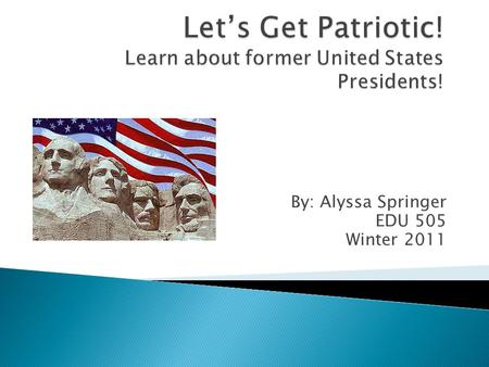 By: Alyssa Springer EDU 505 Winter 2011. Presidents Day is always celebrated on the third Monday of February. This year we will be celebrating our former.