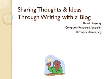 Sharing Thoughts & Ideas Through Writing with a Blog Kristi Hingerty Computer Resource Specialist Birdneck Elementary.