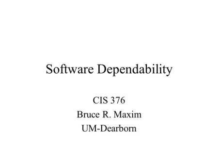 Software Dependability CIS 376 Bruce R. Maxim UM-Dearborn.