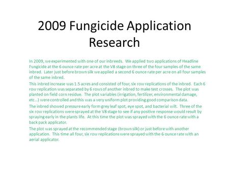 2009 Fungicide Application Research In 2009, we experimented with one of our inbreeds. We applied two applications of Headline Fungicide at the 6 ounce.