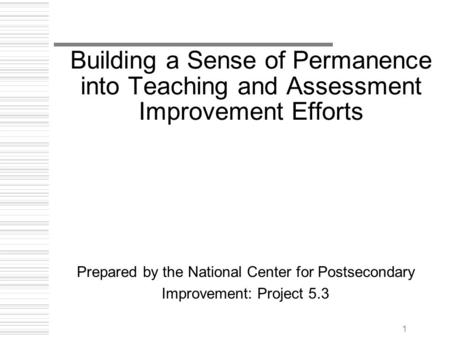 1 Building a Sense of Permanence into Teaching and Assessment Improvement Efforts Prepared by the National Center for Postsecondary Improvement: Project.