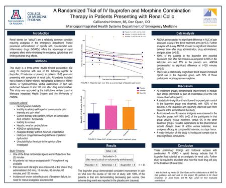 A Randomized Trial of IV Ibuprofen and Morphine Combination Therapy in Patients Presenting with Renal Colic Calliandra Hintzen, BS, Dan Quan, DO Maricopa.