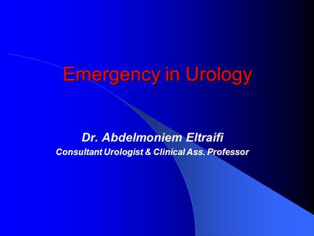 Emergency in Urology Dr. Abdelmoniem Eltraifi