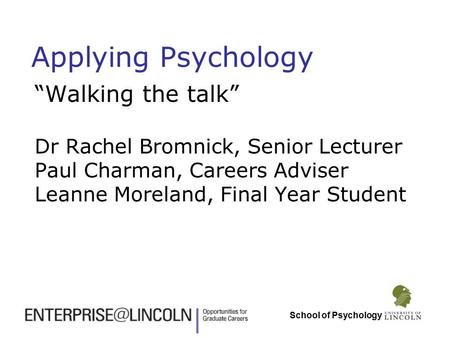 School of Psychology Applying Psychology “Walking the talk” Dr Rachel Bromnick, Senior Lecturer Paul Charman, Careers Adviser Leanne Moreland, Final Year.