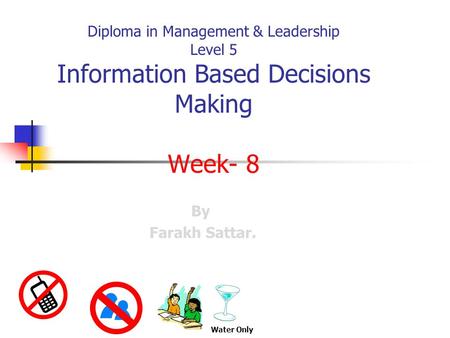 Diploma in Management & Leadership Level 5 Information Based Decisions Making Week- 8 By Farakh Sattar. Water Only.