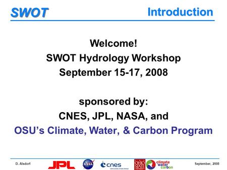 September, 2008 SWOT D. Alsdorf Introduction Welcome! SWOT Hydrology Workshop September 15-17, 2008 sponsored by: CNES, JPL, NASA, and OSU’s Climate, Water,